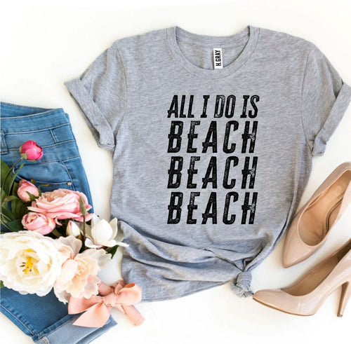 All I Do Is Beach Beach Beach T-shirt - Bee and Co